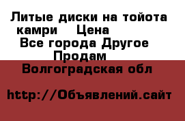 Литые диски на тойота камри. › Цена ­ 14 000 - Все города Другое » Продам   . Волгоградская обл.